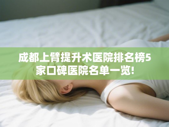 成都上臂提升术医院排名榜5家口碑医院名单一览!