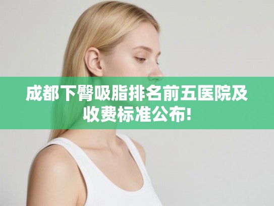 成都下臀吸脂排名前五医院及收费标准公布!