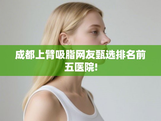 成都上臂吸脂网友甄选排名前五医院!