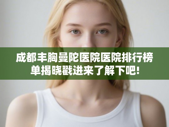 成都丰胸曼陀医院医院排行榜单揭晓戳进来了解下吧!