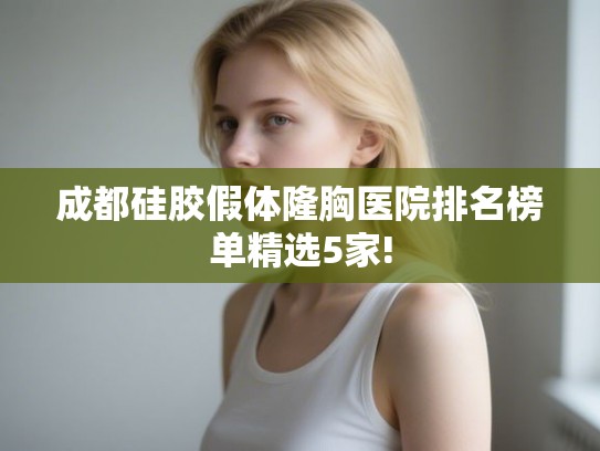 成都硅胶假体隆胸医院排名榜单精选5家!