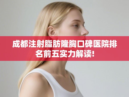 成都注射脂肪隆胸口碑医院排名前五实力解读!