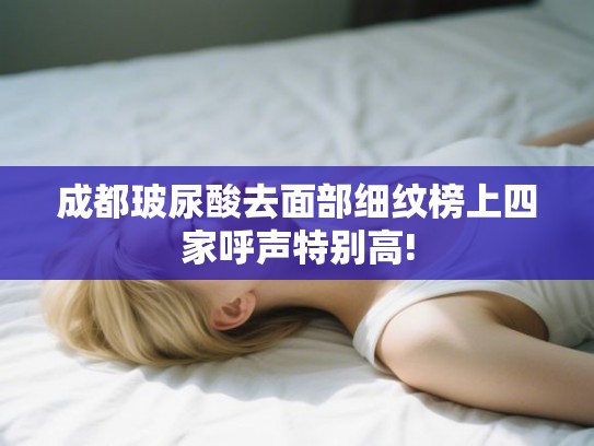 成都玻尿酸去面部细纹榜上四家呼声特别高!