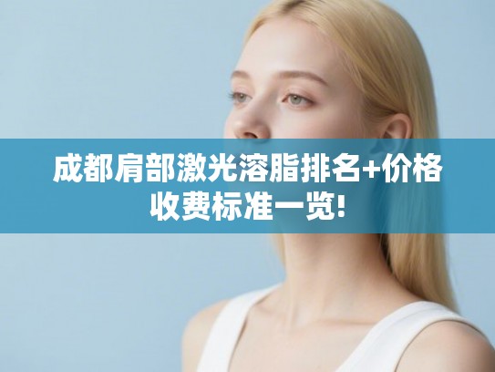 成都肩部激光溶脂排名+价格收费标准一览!