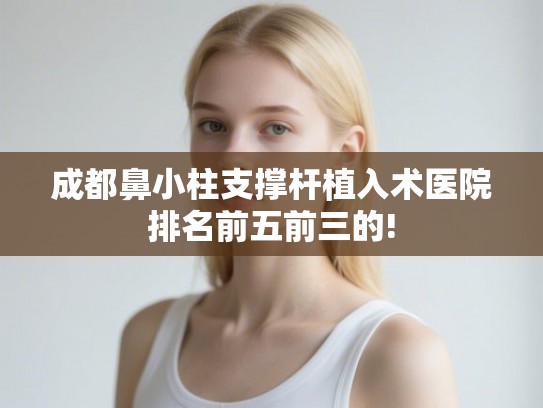 成都鼻小柱支撑杆植入术医院排名前五前三的!
