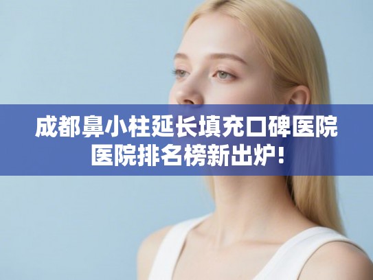 成都鼻小柱延长填充口碑医院医院排名榜新出炉!