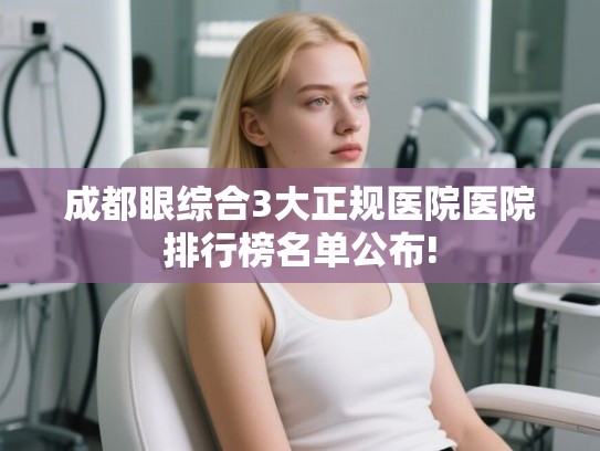 成都眼综合3大正规医院医院排行榜名单公布!