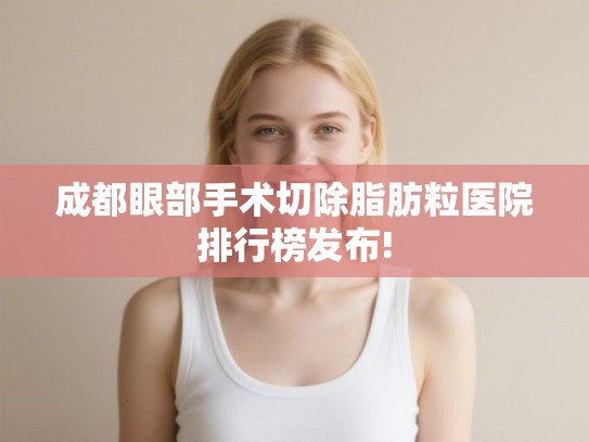 成都眼部手术切除脂肪粒医院排行榜发布!