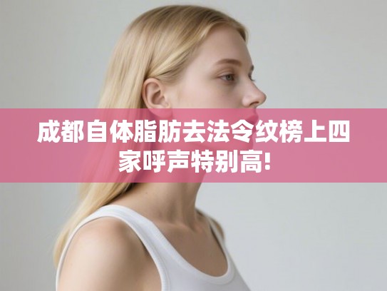 成都自体脂肪去法令纹榜上四家呼声特别高!