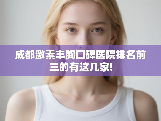 成都激素丰胸口碑医院排名前三的有这几家!