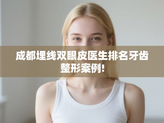 成都埋线双眼皮医生排名牙齿整形案例! 成都埋线双眼皮医生排名牙齿整形案例!