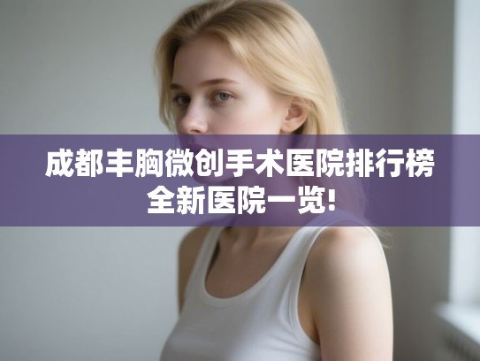 成都丰胸微创手术医院排行榜全新医院一览!