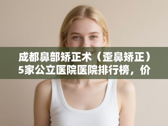 成都鼻部矫正术（歪鼻矫正）5家公立医院医院排行榜，价格表!