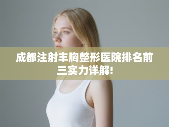 成都注射丰胸整形医院排名前三实力详解!