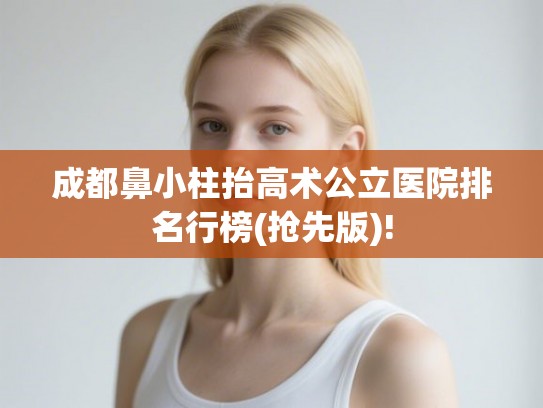 成都鼻小柱抬高术公立医院排名行榜(抢先版)!