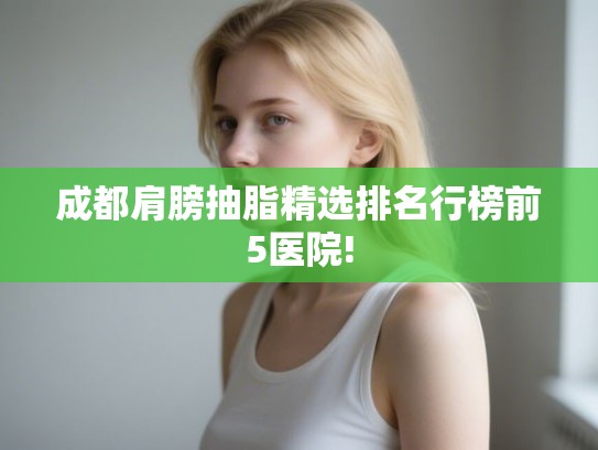 成都肩膀抽脂精选排名行榜前5医院!