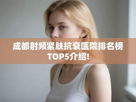 成都射频紧肤抗衰医院排名榜TOP5介绍!