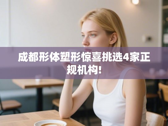 成都形体塑形惊喜挑选4家正规机构!