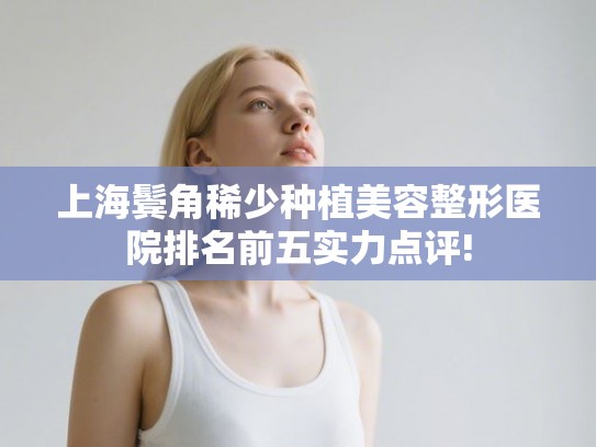 上海鬓角稀少种植美容整形医院排名前五实力点评! 上海鬓角稀少种植美容整形医院排名前五实力点评!