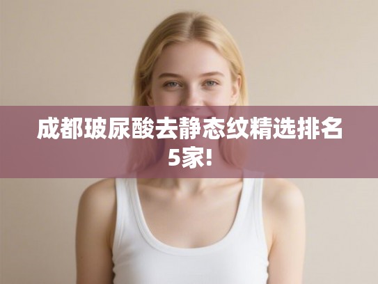 成都玻尿酸去静态纹精选排名5家!