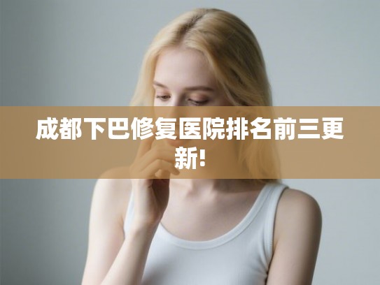 成都下巴修复医院排名前三更新!