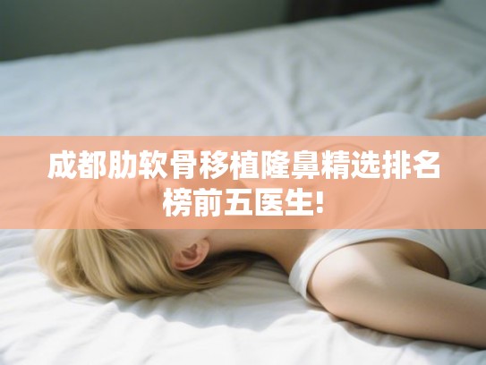 成都肋软骨移植隆鼻精选排名榜前五医生!