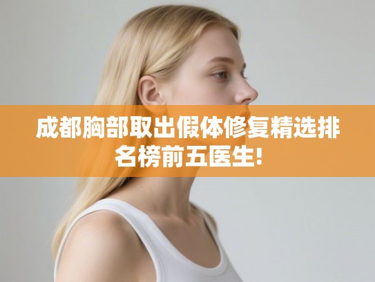 成都胸部取出假体修复精选排名榜前五医生!