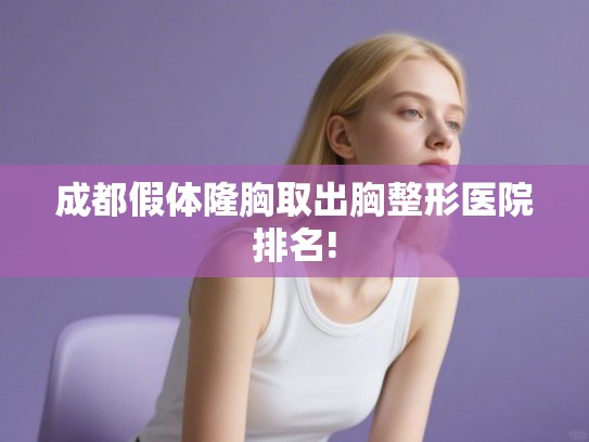 成都假体隆胸取出胸整形医院排名!