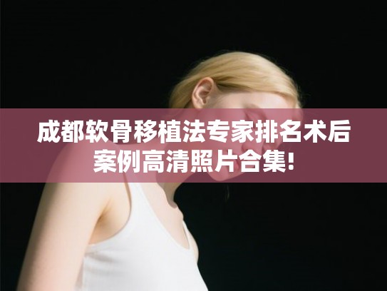成都软骨移植法专家排名术后案例高清照片合集!