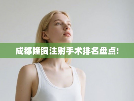 成都隆胸注射手术排名盘点!