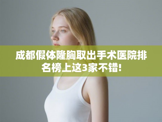 成都假体隆胸取出手术医院排名榜上这3家不错!