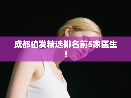成都植发精选排名前5家医生!