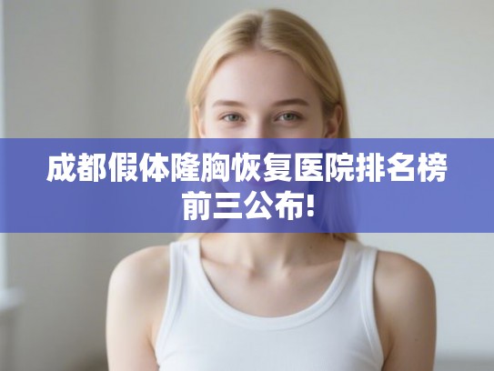 成都假体隆胸恢复医院排名榜前三公布! 成都假体隆胸恢复医院排名榜前三公布!