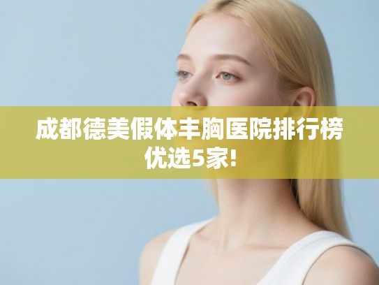 成都德美假体丰胸医院排行榜优选5家! 成都德美假体丰胸医院排行榜优选5家!