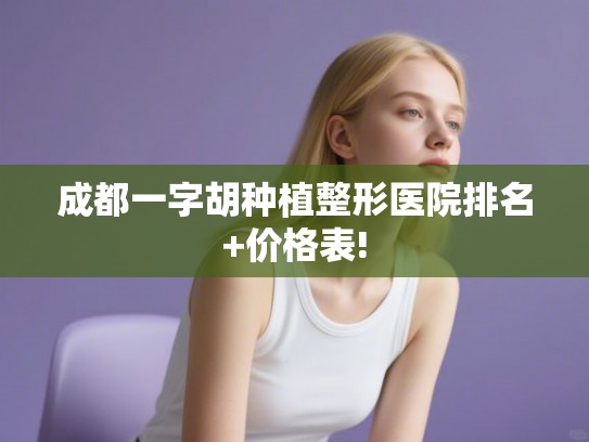 成都一字胡种植整形医院排名+价格表! 成都一字胡种植整形医院排名+价格表!