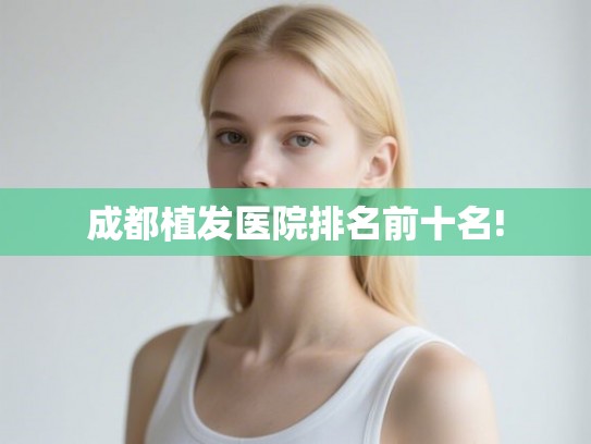 成都植发医院排名前十名! 成都植发医院排名前十名!