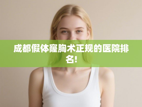 成都假体窿胸术正规的医院排名! 成都假体窿胸术正规的医院排名!