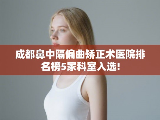成都鼻中隔偏曲矫正术医院排名榜5家科室入选!