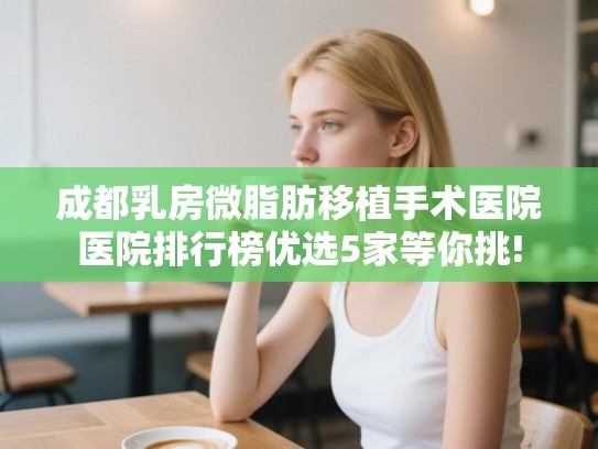 成都乳房微脂肪移植手术医院医院排行榜优选5家等你挑!