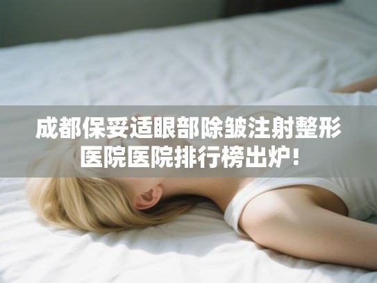 成都保妥适眼部除皱注射整形医院医院排行榜出炉!