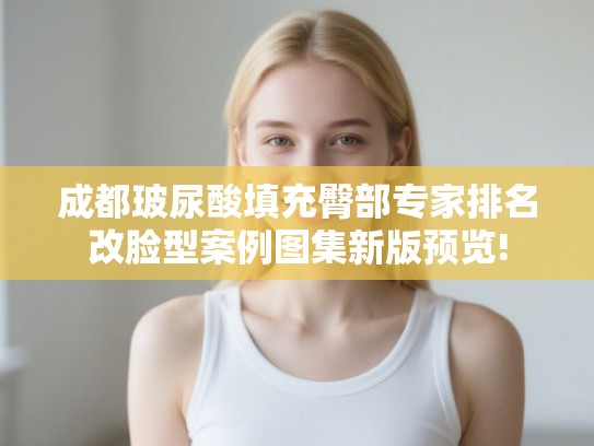 成都玻尿酸填充臀部专家排名改脸型案例图集新版预览! 成都玻尿酸填充臀部专家排名改脸型案例图集新版预览!