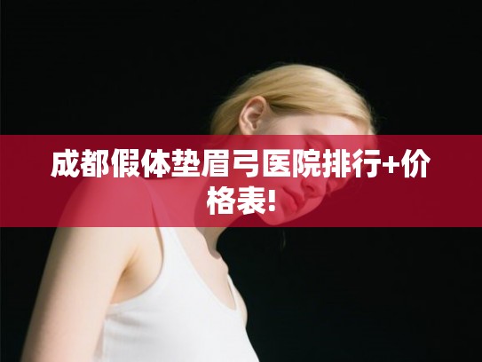 成都假体垫眉弓医院排行+价格表! 成都假体垫眉弓医院排行+价格表!