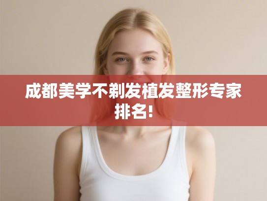 成都美学不剃发植发整形专家排名!