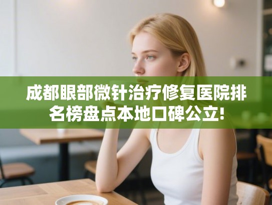 成都眼部微针治疗修复医院排名榜盘点本地口碑公立!