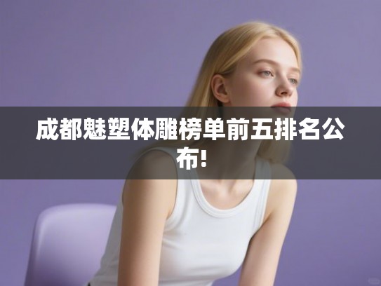 成都魅塑体雕榜单前五排名公布!
