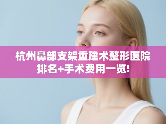 杭州鼻部支架重建术整形医院排名+手术费用一览!