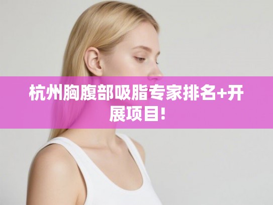 杭州胸腹部吸脂专家排名+开展项目!