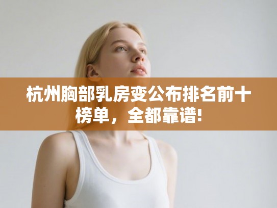 杭州胸部乳房变公布排名前十榜单，全都靠谱!