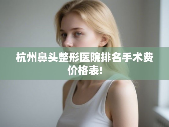 杭州鼻头整形医院排名手术费价格表!