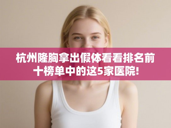杭州隆胸拿出假体看看排名前十榜单中的这5家医院!